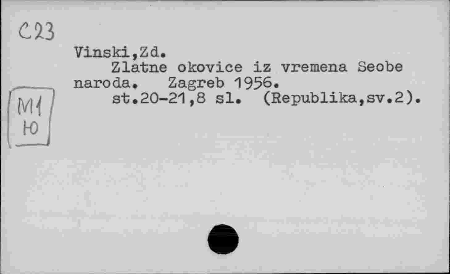 ﻿Vinski,Zd.
Zlatne okovice iz vremena Seobe naroda. Zagreb 1 956.
st.20-21,8 si. (Republika,sv.2).